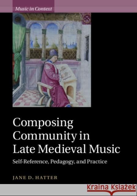 Composing Community in Late Medieval Music: Self-Reference, Pedagogy, and Practice Jane D. Hatter 9781108474917 Cambridge University Press