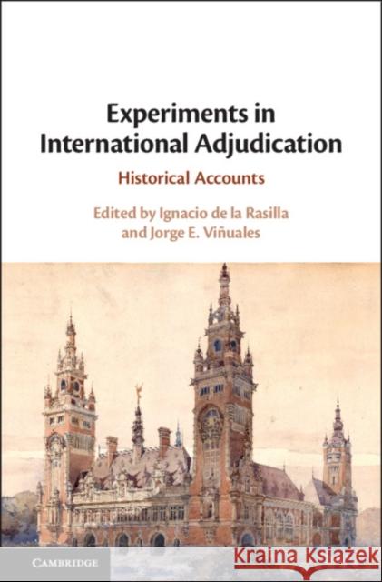 Experiments in International Adjudication: Historical Accounts Ignacio d Jorge E. Vinuales 9781108474948