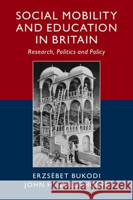 Social Mobility and Education in Britain: Research, Politics and Policy Erzsebet Bukodi John H. Goldthorpe 9781108474962