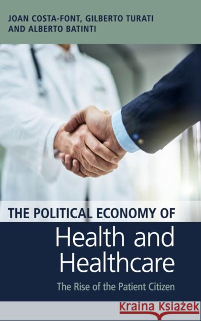 The Political Economy of Health and Healthcare: The Rise of the Patient Citizen Joan Costa-Font (London School of Economics and Political Science), Gilberto Turati (Università Cattolica del Sacro Cuor 9781108474979 Cambridge University Press