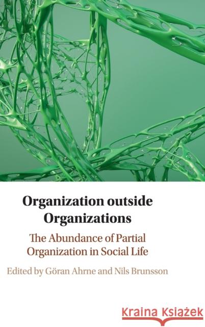 Organization Outside Organizations: The Abundance of Partial Organization in Social Life Goran Ahrne Nils Brunsson 9781108474986 Cambridge University Press