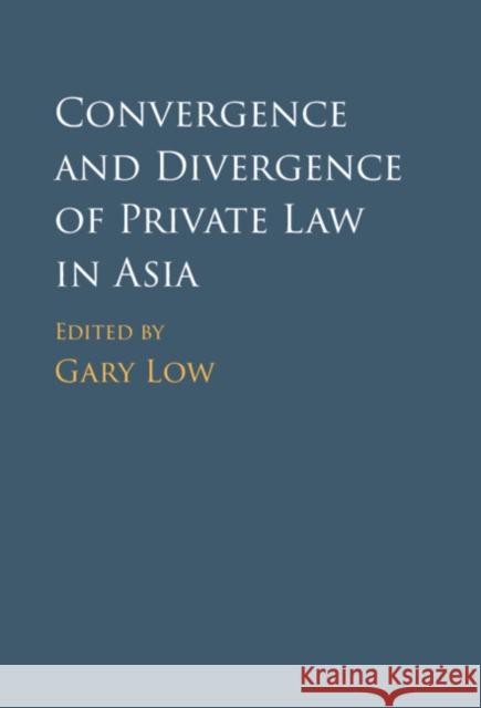 Convergence and Divergence of Private Law in Asia Gary Low 9781108475150 Cambridge University Press