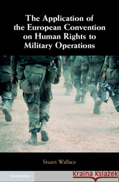 The Application of the European Convention on Human Rights to Military Operations Stuart Wallace 9781108475181 Cambridge University Press