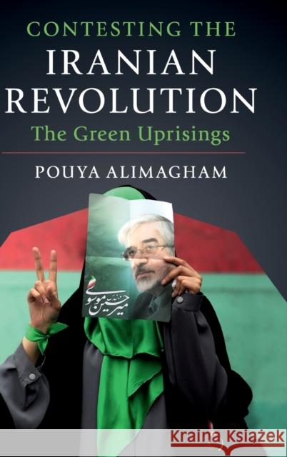 Contesting the Iranian Revolution: The Green Uprisings Pouya Alimagham 9781108475440