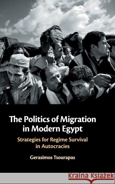 The Politics of Migration in Modern Egypt: Strategies for Regime Survival in Autocracies Gerasimos Tsourapas 9781108475549 Cambridge University Press