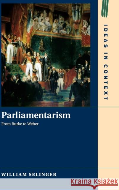 Parliamentarism: From Burke to Weber William Selinger 9781108475747 Cambridge University Press