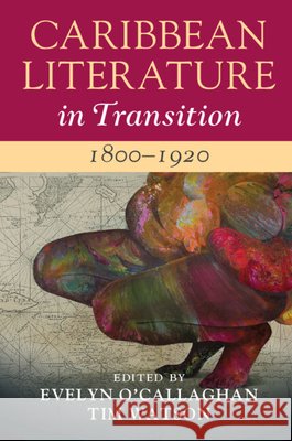 Caribbean Literature in Transition, 1800–1920: Volume 1 Evelyn O'Callaghan (University of the West Indies), Tim Watson (University of Miami) 9781108475884