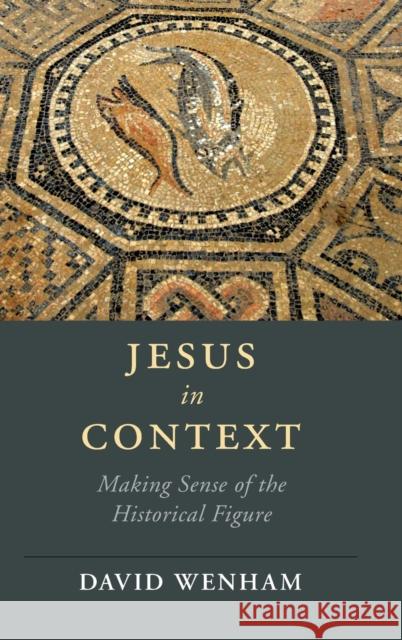 Jesus in Context: Making Sense of the Historical Figure Wenham, David 9781108476263