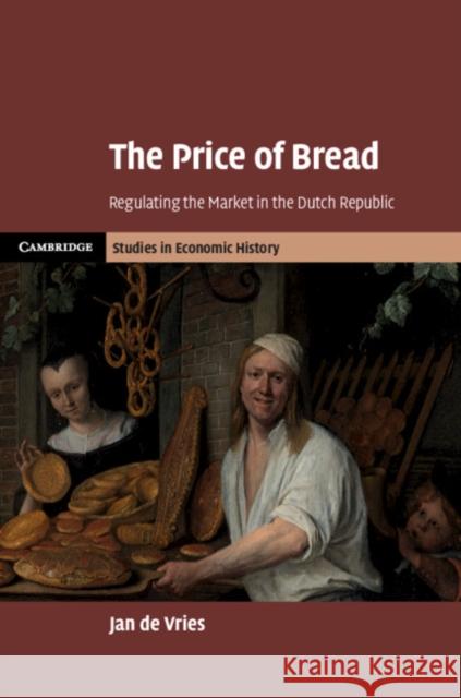 The Price of Bread: Regulating the Market in the Dutch Republic Jan de Vries (University of California, Berkeley) 9781108476386 Cambridge University Press