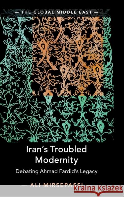 Iran's Troubled Modernity: Debating Ahmad Fardid's Legacy Ali Mirsepassi 9781108476393 Cambridge University Press