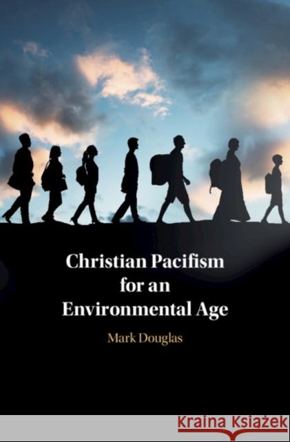 Christian Pacifism for an Environmental Age Mark Douglas 9781108476485