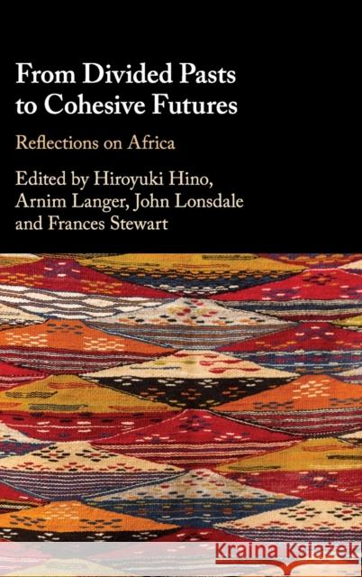 From Divided Pasts to Cohesive Futures: Reflections on Africa Hiroyuki Hino Arnim Langer John Lonsdale 9781108476607