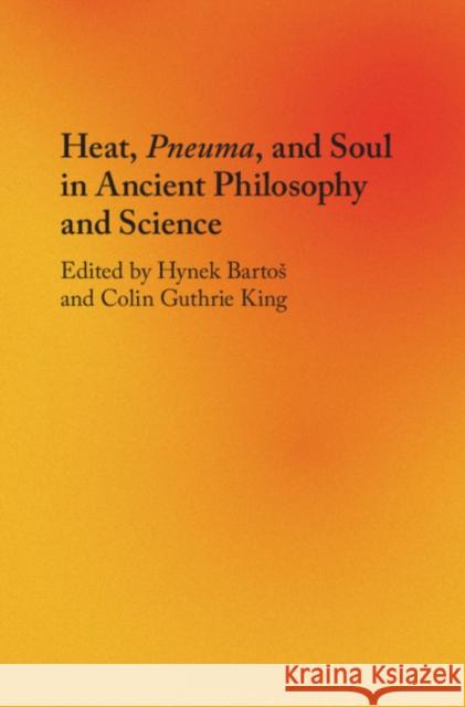 Heat, Pneuma, and Soul in Ancient Philosophy and Science Hynek Bartos Colin Guthrie King 9781108476737