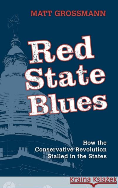 Red State Blues: How the Conservative Revolution Stalled in the States Matt Grossmann 9781108476911 Cambridge University Press