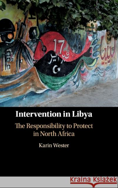Intervention in Libya: The Responsibility to Protect in North Africa Karin Wester 9781108477062