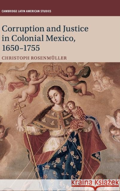 Corruption and Justice in Colonial Mexico, 1650-1755 Christoph Rosenmuller 9781108477116