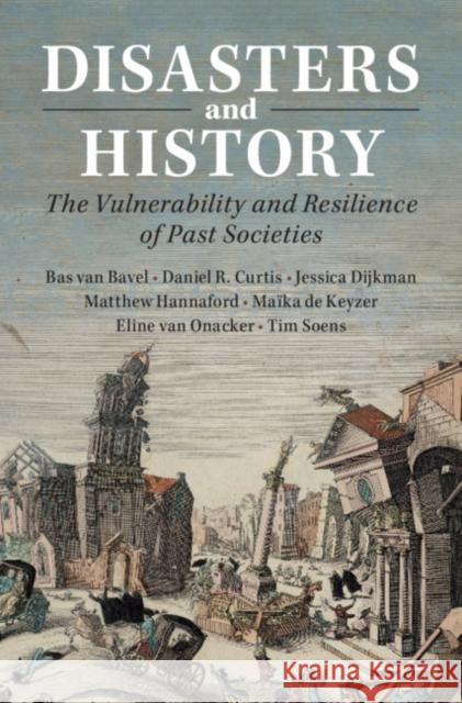 Disasters and History: The Vulnerability and Resilience of Past Societies Bas van Bavel (Universiteit Utrecht, The Netherlands), Daniel R. Curtis (Erasmus Universiteit Rotterdam), Jessica Dijkma 9781108477178