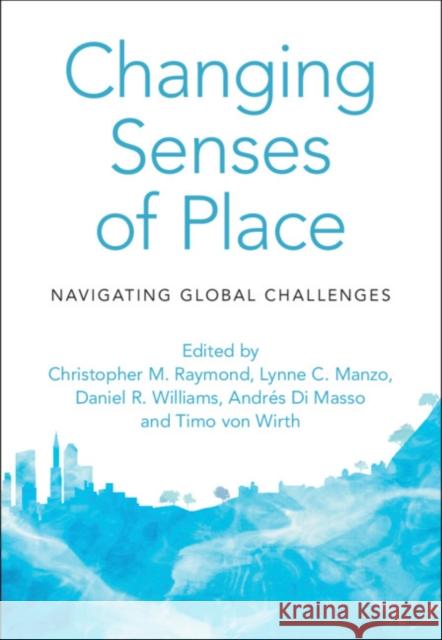 Changing Senses of Place: Navigating Global Challenges Christopher M. Raymond, Lynne C. Manzo, Daniel R. Williams, Andrés Di Masso  (Universitat de Barcelona), Timo von Wirth  9781108477260