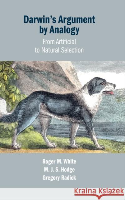 Darwin's Argument by Analogy: From Artificial to Natural Selection Roger M. White (University of Leeds), M. J. S. Hodge (University of Leeds), Gregory Radick (University of Leeds) 9781108477284