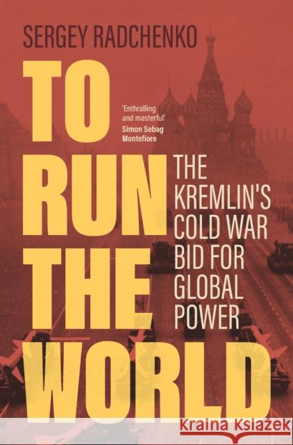 To Run the World: The Kremlin's Cold War Bid for Global Power Sergey (Johns Hopkins University SAIS Europe) Radchenko 9781108477352