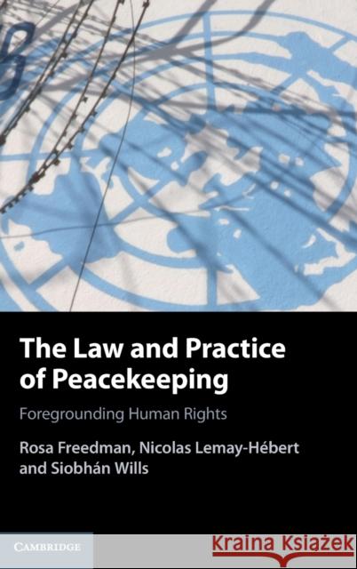 The Law and Practice of Peacekeeping: Foregrounding Human Rights Rosa Freedman (University of Reading), Nicolas Lemay-Hébert (Australian National University, Canberra), Siobhán Wills 9781108477529