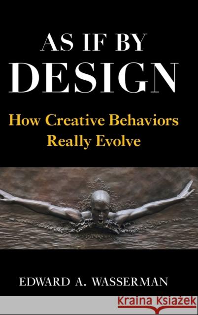 As If by Design: How Creative Behaviors Really Evolve Edward A. Wasserman 9781108477765 Cambridge University Press
