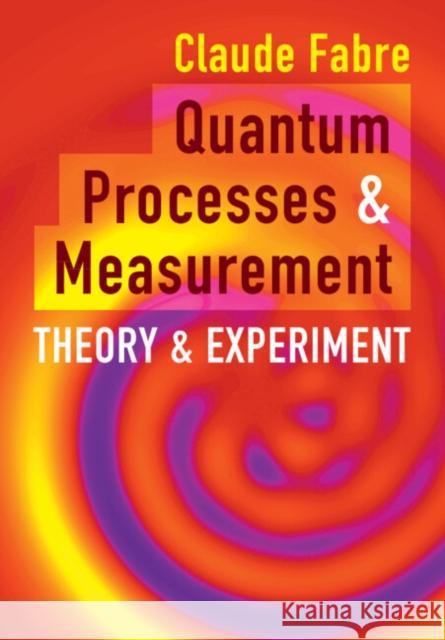 Quantum Processes and Measurement Claude (Sorbonne University) Fabre 9781108477772 Cambridge University Press