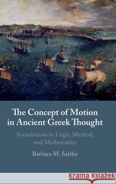 The Concept of Motion in Ancient Greek Thought: Foundations in Logic, Method, and Mathematics Sattler, Barbara M. 9781108477901 Cambridge University Press