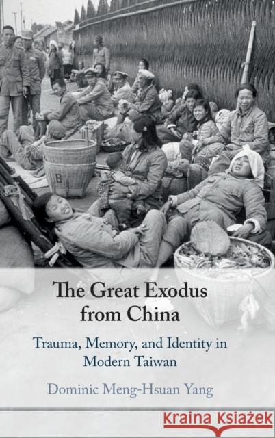 The Great Exodus from China: Trauma, Memory, and Identity in Modern Taiwan Dominic Meng Yang 9781108478120