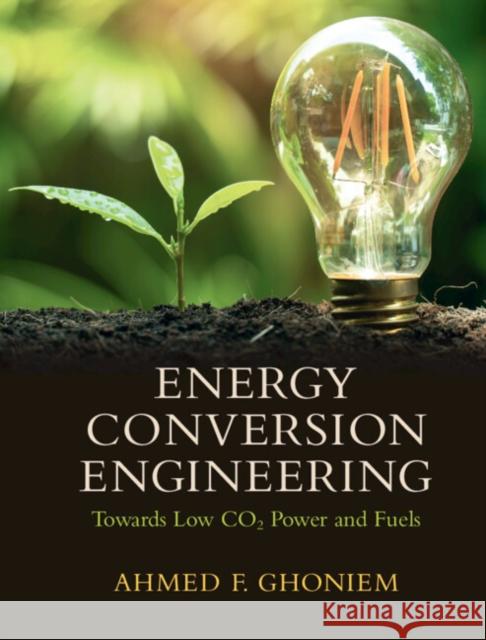 Energy Conversion Engineering: Towards Low CO2 Power and Fuels Ahmed F. Ghoniem (Massachusetts Institute of Technology) 9781108478373