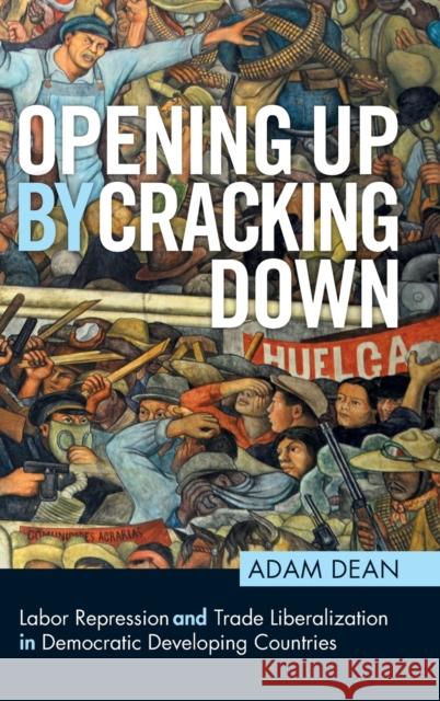 Opening Up by Cracking Down: Labor Repression and Trade Liberalization in Democratic Developing Countries Dean, Adam 9781108478519 Cambridge University Press