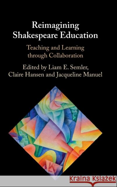 Reimagining Shakespeare Education: Teaching and Learning Through Collaboration Semler, Liam E. 9781108478670