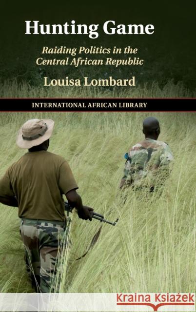 Hunting Game: Raiding Politics in the Central African Republic Louisa Lombard 9781108478779 Cambridge University Press