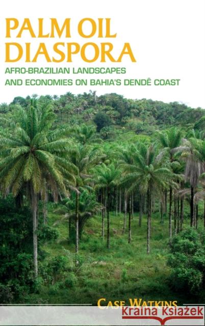 Palm Oil Diaspora: Afro-Brazilian Landscapes and Economies on Bahia's Dendê Coast Watkins, Case 9781108478823 Cambridge University Press