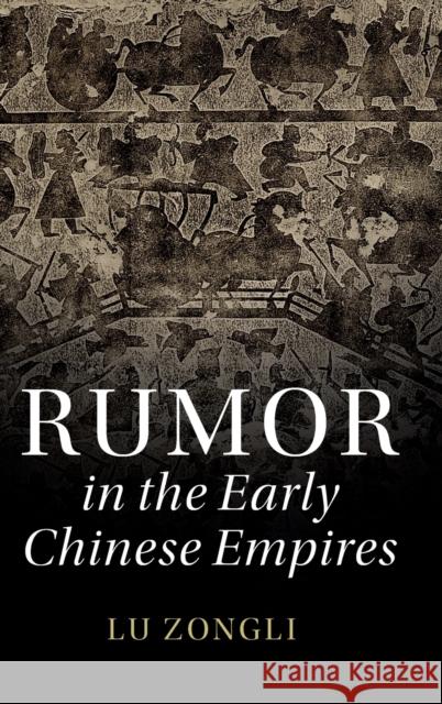 Rumor in the Early Chinese Empires Zongli Lu (Hong Kong University of Science and Technology) 9781108479264