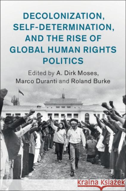 Decolonization, Self-Determination, and the Rise of Global Human Rights Politics A. Dirk Moses (University of North Carolina, Chapel Hill), Marco Duranti (University of Sydney), Roland Burke (La Trobe  9781108479356