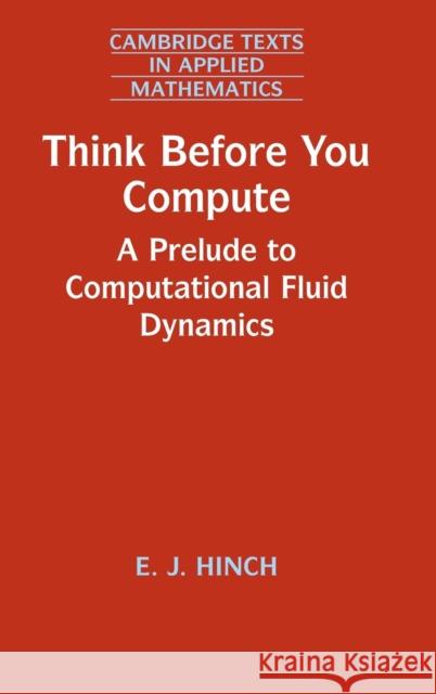 Think Before You Compute: A Prelude to Computational Fluid Dynamics E. J. Hinch 9781108479547 Cambridge University Press