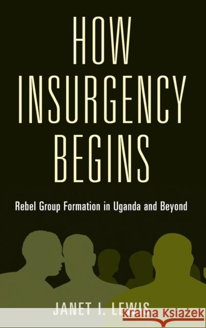 How Insurgency Begins: Rebel Group Formation in Uganda and Beyond Janet I. Lewis 9781108479660