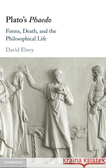 Plato's Phaedo: Forms, Death, and the Philosophical Life Ebrey, David 9781108479943 Cambridge University Press