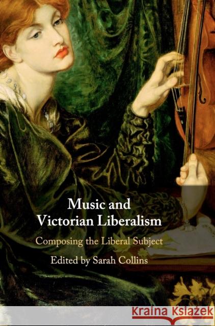 Music and Victorian Liberalism: Composing the Liberal Subject Sarah Collins 9781108480055 Cambridge University Press