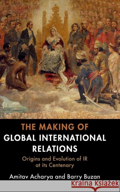 The Making of Global International Relations: Origins and Evolution of IR at Its Centenary Amitav Acharya Barry Buzan 9781108480178 Cambridge University Press