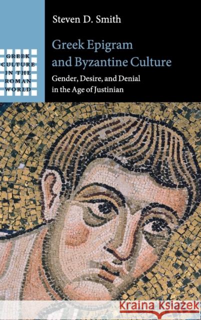 Greek Epigram and Byzantine Culture: Gender, Desire, and Denial in the Age of Justinian Steven D. Smith 9781108480239 Cambridge University Press