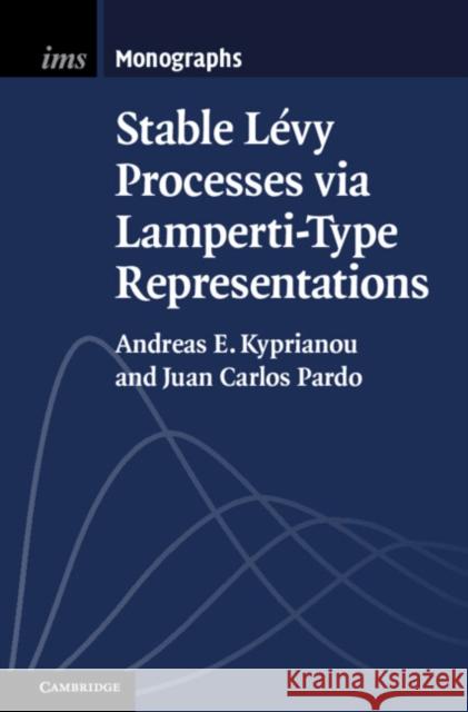 Stable Lévy Processes via Lamperti-Type Representations Andreas E. Kyprianou (University of Bath), Juan Carlos Pardo 9781108480291 Cambridge University Press