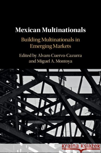 Mexican Multinationals: Building Multinationals in Emerging Markets Alvaro Cuervo-Cazurra Miguel A. Montoy 9781108480611