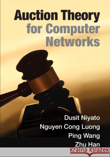 Auction Theory for Computer Networks Dusit Niyato (Nanyang Technological University, Singapore), Nguyen Cong Luong, Ping Wang (York University, Toronto), Zhu 9781108480765