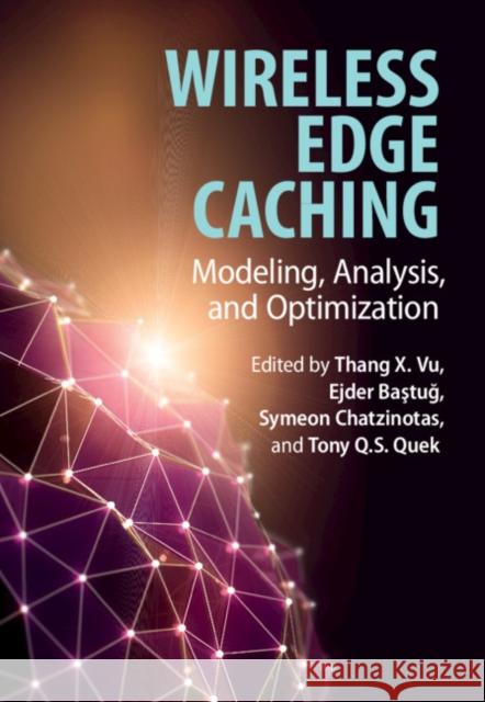 Wireless Edge Caching: Modeling, Analysis, and Optimization Thang X. Vu Symeon Chatzinotas Ejder Baştuğ 9781108480833
