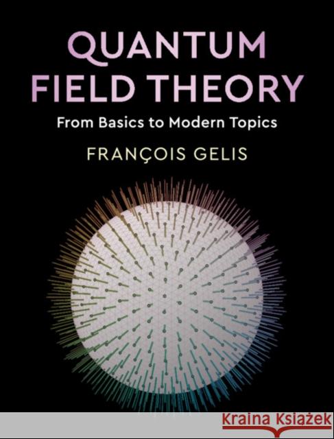 Quantum Field Theory: From Basics to Modern Topics Francois Gelis 9781108480901