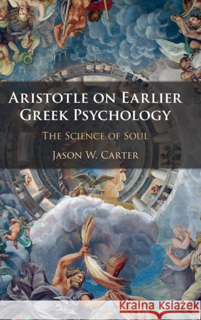 Aristotle on Earlier Greek Psychology: The Science of Soul Jason W. Carter 9781108481076 Cambridge University Press