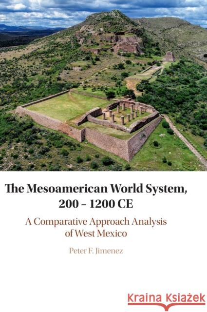 The Mesoamerican World System, 200–1200 CE: A Comparative Approach Analysis of West Mexico Peter F. Jimenez 9781108481120