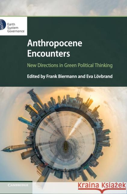 Anthropocene Encounters: New Directions in Green Political Thinking Frank Biermann Eva Lovbrand 9781108481175